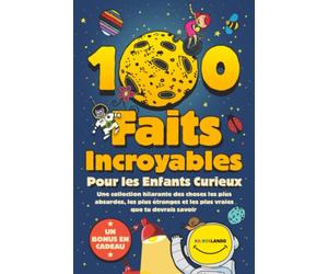 100 Faits Incroyables Pour les Enfants Curieux: Une collection hilarante des choses les plus absurdes, les plus étranges et les plus vraies que tu devrais savoir | Comprend un bonus et un quiz final