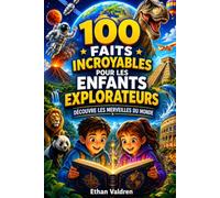 100 faits incroyables pour les enfants Explorateurs: Des Découvertes Étonnantes pour Apprendre, S’Émerveiller et Découvrir le Monde