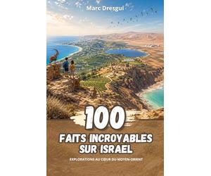100 Faits Incroyables sur Israël: Explorations au Cœur du Moyen-Orient