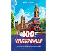 100 Faits Incroyables sur la Grande Bretagne: Les Joyaux Cachés du Patrimoine Britannique