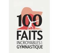 100 Faits Incroyables sur La Gymnastique: Découvrez des Anecdotes Fascinantes, Des Records Impressionnants et des Faits Surprenants sur L'univers de La Gymnastique