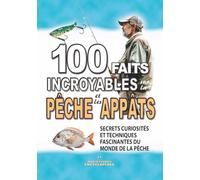 100 FAITS INCROYABLES SUR LA PÊCHE ET LES APPÂTS: Secrets Curiosités et Techniques Fascinantes du Monde de la Pêche