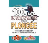100 FAITS INCROYABLES SUR LA PLONGÉE: Histoires Magiques Secrets Records et Curiosités Inoubliables de la Plongée Sous-Marine