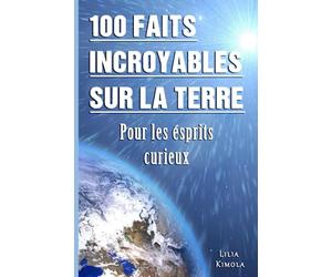 100 Faits Incroyables sur La Terre Pour Les Esprits Curieux: Explorez les Mystères Géologiques, La Vie sauvage Fascinante et Les Phénomènes Naturels Stupéfiants Qui Font de la Terre un Lieu Unique.