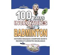 100 FAITS INCROYABLES SUR LE BADMINTON: Histoires Magiques Champions Secrets Records et Curiosités Inoubliables