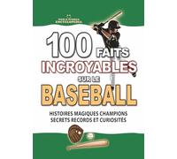 100 FAITS INCROYABLES SUR LE BASEBALL: Histoires Magiques Champions Secrets Records et Curiosités Inoubliables