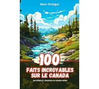 100 Faits Incroyables sur le Canada: Mystères et Légendes du Grand Nord