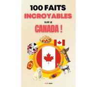 100 faits incroyables sur le Canada: Une collection des faits les plus surprenants, les plus insolites et les plus incroyables (édition en couleur)
