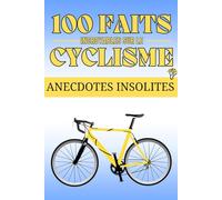 100 Faits Incroyables sur le Cyclisme: Anecdotes Captivantes, des Records Impressionnants et des Innovations Révolutionnaires