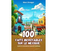 100 Faits Incroyables sur le Mexique: Secrets et Histoires du Cœur de l'Amérique