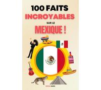 100 Faits Incroyables sur le Mexique: Une Collection des Faits les Plus Surprenants, les Plus Insolites et les Plus Incroyables !