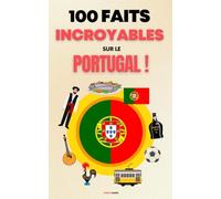 100 Faits Incroyables sur le Portugal: Une Collection des Faits les Plus Surprenants, les Plus Insolites et les Plus Incroyables !