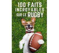 100 Faits Incroyables Sur Le Rugby: Des faits étonnants pour les fans de rugby