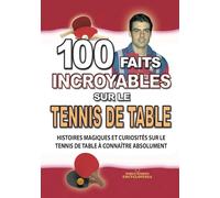 100 FAITS INCROYABLES SUR LE TENNIS DE TABLE: Histoires Magiques et Curiosités sur le Tennis de Table à connaître absolument