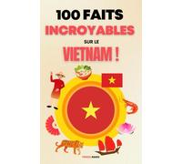 100 Faits Incroyables sur le Vietnam: Une Collection des Faits les Plus Surprenants, les Plus Insolites et les Plus Incroyables !
