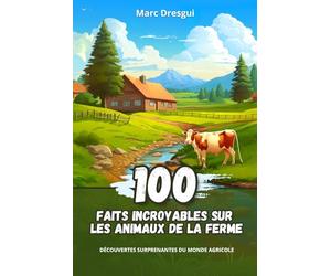 100 Faits Incroyables sur les Animaux de la Ferme: Découvertes Surprenantes du Monde Agricole