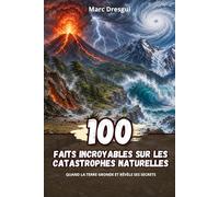 100 Faits Incroyables sur les Catastrophes Naturelles : Quand la Terre gronde et révèle ses secrets