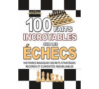 100 FAITS INCROYABLES SUR LES ÉCHECS: Histoires Magiques Secrets Stratégies Records et Curiosités Inoubliables