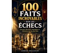 100 faits incroyables sur les échecs: Secrets, Records, Anecdotes et Histoires du Jeu des Rois