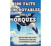 100 Faits Incroyables sur les Orques: Un Livre sur les Orques pour découvrir le Monde Fascinant de ce Superprédateur