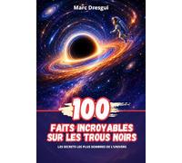 100 Faits Incroyables sur les Trous Noirs : Les secrets les plus sombres de l’Univers
