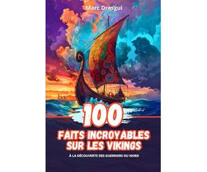 100 Faits Incroyables sur les Vikings: à la Découverte des Guerriers du Nord
