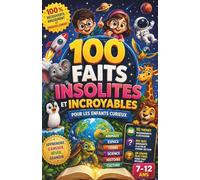 100 Faits Insolites et Incroyables pour Enfants Curieux (7-12 ans): Animaux, Espace, Terre, Science et Culture + Quiz à la Fin de Chaque Section + Grand Quiz Final !