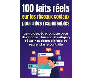 100 faits réels sur les réseaux sociaux pour ados responsables: e guide pédagogique pour développer ton esprit critique, réussir ta détox digitale et reprendre le contrôle - Dès 12 ans - 2026