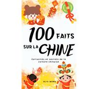 100 faits sur la CHINE: Curiosités et secrets de la culture chinoise