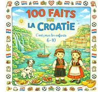 100 Faits sur la Croatie: Mer Adriatique, Îles, Villes, Châteaux et Traditions - Avec Quiz et Pages à Colorier (Enfants 6-10)