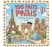 100 Faits sur Paris: Monuments, Histoire, Culture et Vie à Paris - Avec Quiz et Pages à Colorier (Enfants 6-10)