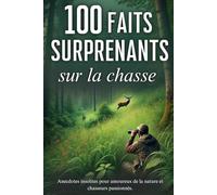 100 faits surprenants sur la chasse: anecdotes insolites pour amoureux de la nature et chasseurs passionnés