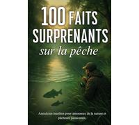 100 faits surprenants sur la pêche: livre de pêche, anecdotes insolites pour amoureux de la nature et pêcheurs passionnés