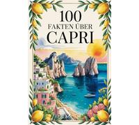 100 Fakten über Capri: Ein kompaktes Wissensbuch über Geschichte, Kultur und Besonderheiten der Insel im Golf von Neapel
