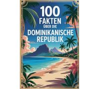 100 Fakten über die Dominikanische Republik: Geschichte, Kultur, Natur & Kurioses - 100 spannende Fakten über die Dominikanische Republik mit unterhaltsamen Quizfragen zum Mitraten und Staunen