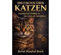 100 Fakten über Katzen: Verhalten, Körpersprache und Geheimnisse der Samtpfoten einfach erklärt - 100 Dinge, die du über Katzen wissen musst