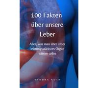 100 Fakten über unsere Leber: Alles, was man über unser leistungsstärkstes Organ wissen sollte