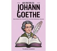100 Fakten Zu Johann Goethe: Vom Genie Der Klassik Bis Zu Unterhaltsamen Quizze