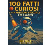 100 FATTI CURIOSI DELLE MISSIONI SPAZIALI PER RAGAZZI: Storie vere di astronauti, ISS, Luna e Marte, con quiz, glossario e timeline per giovani esploratori 8-12 anni