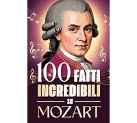 100 Fatti Incredibili su Mozart: Curiosità, segreti e storie sorprendenti sul genio della musica classica.