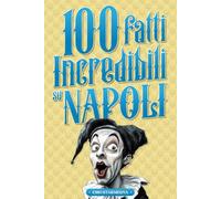 100 fatti incredibili su Napoli: Raccolta di curiosità sulla città partenopea