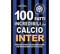 100 FATTI INCREDIBILI SUL CALCIO INTER: Curiosità Storie e Record Nerazzurri per Tifosi Interisti di Tutte le Età