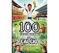 100 Fatti Incredibili sul Calcio: Segreti, Record e Leggende dello Sport Più Amato