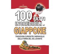 100 FATTI INCREDIBILI SUL GIAPPONE: Tradizioni, Curiosità e Meraviglie della Terra del Sol Levante