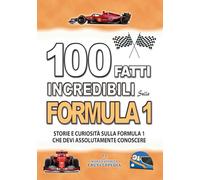 100 FATTI INCREDIBILI SULLA FORMULA 1: Storie e Curiosita' sulla Formula Uno che devi Assolutamente Conoscere
