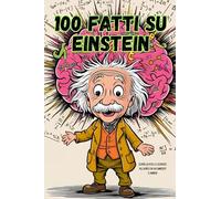 100 fatti su Einstein: Albert Einstein per ragazzi: 100 fatti sorprendenti e curiosità sulla vita e le scoperte del genio della scienza, raccontati in ... per giovani lettori dagli 11 anni in su.