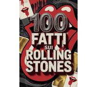 100 Fatti sui Rolling Stones: Segreti, Follie e Leggende della Band più Immortale del Rock