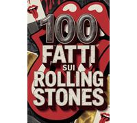 100 Fatti sui Rolling Stones: Segreti, Follie e Leggende della Band più Immortale del Rock
