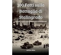 100 Fatti sulla Battaglia di Stalingrado: Curiosità, Eventi e Testimonianze del Fronte Orientale