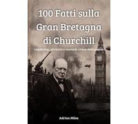 100 Fatti sulla Gran Bretagna di Churchill: Leadership, Decisioni e Momenti Chiave della Guerra